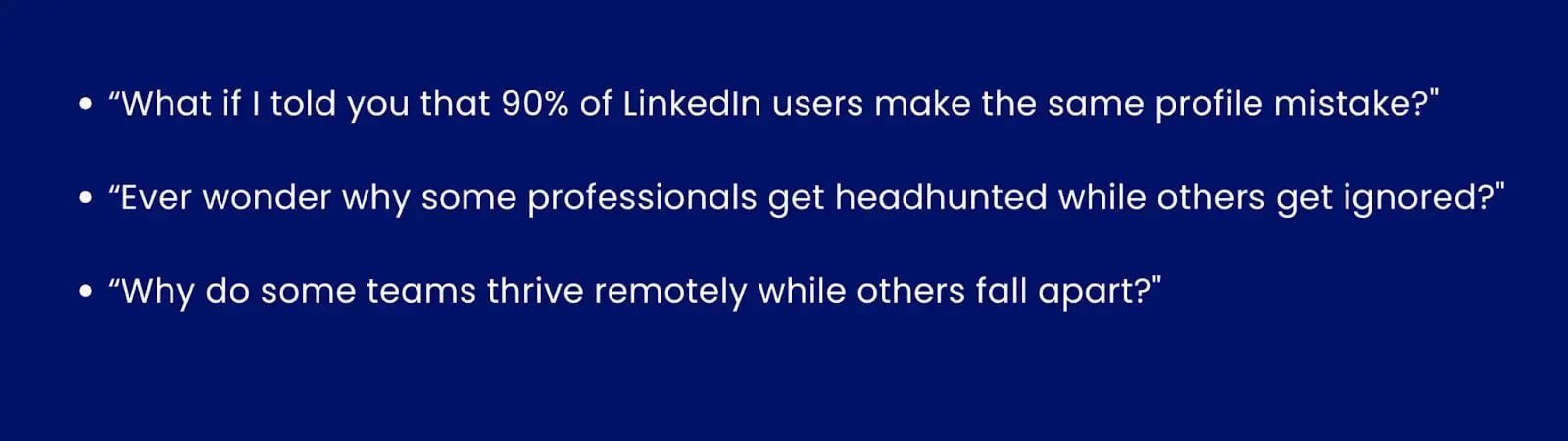 Image with the example of question hooks..“What if I told you that 90% of LinkedIn users make the same profile mistake?".“Ever wonder why some professionals get headhunted while others get ignored?".“Why do some teams thrive remotely while others fall apart?"